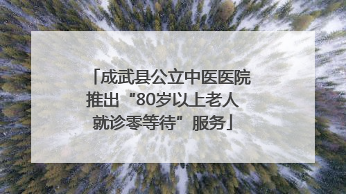 成武县公立中医医院推出“80岁以上老人就诊零等待”服务