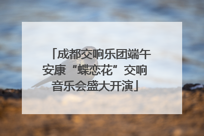 成都交响乐团端午安康“蝶恋花”交响音乐会盛大开演