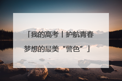 我的高考丨护航青春梦想的最美“警色”