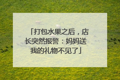 打包水果之后，店长突然报警：妈妈送我的礼物不见了
