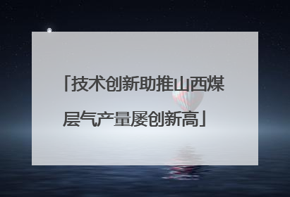 技术创新助推山西煤层气产量屡创新高