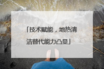 技术赋能，地热清洁替代能力凸显