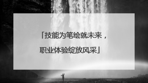 技能为笔绘就未来，职业体验绽放风采