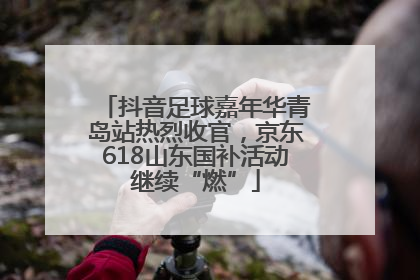 抖音足球嘉年华青岛站热烈收官，京东618山东国补活动继续“燃”