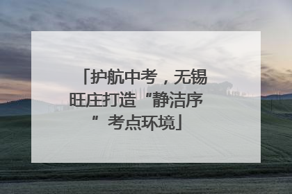 护航中考，无锡旺庄打造“静洁序”考点环境