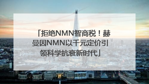 拒绝NMN智商税！赫曼因NMN以千元定价引领科学抗衰新时代