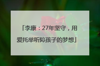 李康：27年坚守，用爱托举听障孩子的梦想
