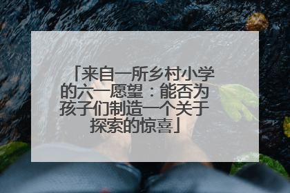 来自一所乡村小学的六一愿望：能否为孩子们制造一个关于探索的惊喜