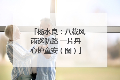 杨水良：八载风雨巡防路 一片丹心护童安（图）