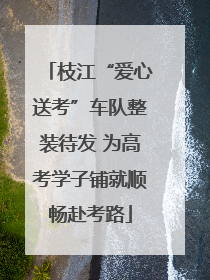 枝江“爱心送考”车队整装待发 为高考学子铺就顺畅赴考路