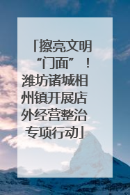 擦亮文明“门面”！潍坊诸城相州镇开展店外经营整治专项行动
