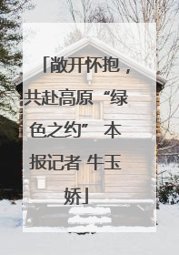 敞开怀抱，共赴高原“绿色之约” 本报记者 牛玉娇