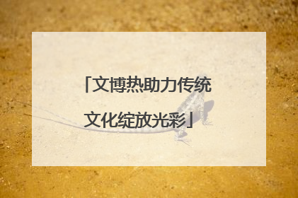 文博热助力传统文化绽放光彩