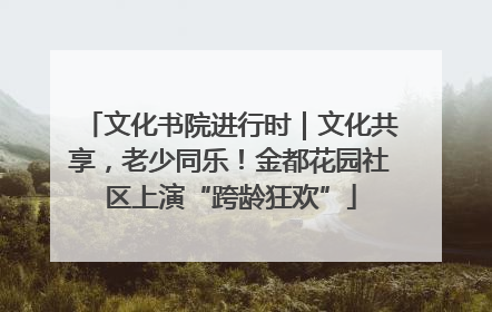 文化书院进行时｜文化共享，老少同乐！金都花园社区上演“跨龄狂欢”