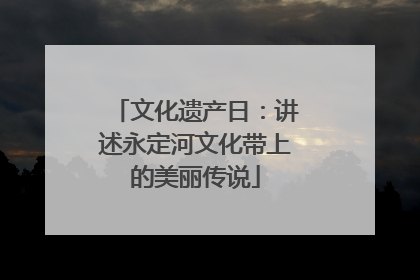 文化遗产日：讲述永定河文化带上的美丽传说
