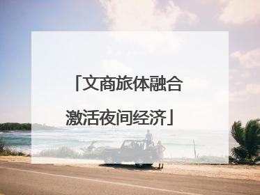 文商旅体融合激活夜间经济