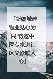 新疆城建物业贴心为民 特邀中医专家进社区义诊暖人心