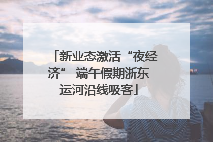 新业态激活“夜经济” 端午假期浙东运河沿线吸客