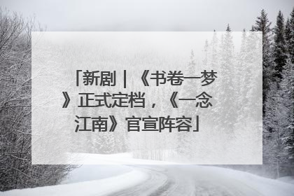 新剧｜《书卷一梦》正式定档，《一念江南》官宣阵容