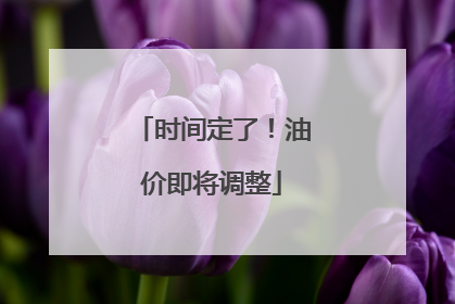 时间定了！油价即将调整