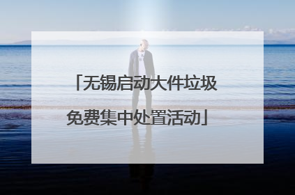 无锡启动大件垃圾免费集中处置活动