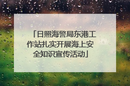 日照海警局东港工作站扎实开展海上安全知识宣传活动