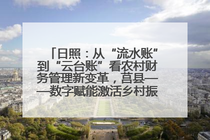 日照：从“流水账”到“云台账”看农村财务管理新变革，莒县——数字赋能激活乡村振兴“一池春水”