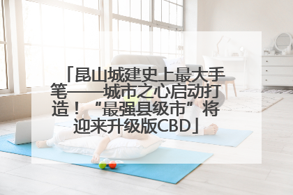 昆山城建史上最大手笔——城市之心启动打造！“最强县级市”将迎来升级版CBD