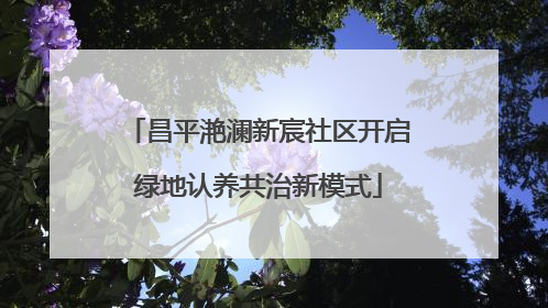 昌平滟澜新宸社区开启绿地认养共治新模式