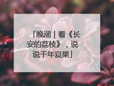 晚潮｜看《长安的荔枝》，说说千年夏果