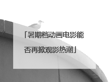 暑期档动画电影能否再掀观影热潮