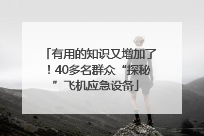 有用的知识又增加了！40多名群众“探秘”飞机应急设备