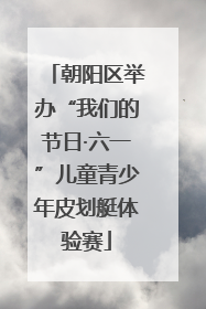 朝阳区举办“我们的节日·六一”儿童青少年皮划艇体验赛