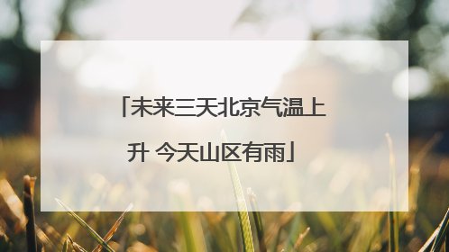 未来三天北京气温上升 今天山区有雨