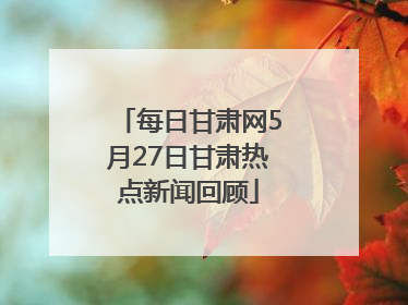每日甘肃网5月27日甘肃热点新闻回顾