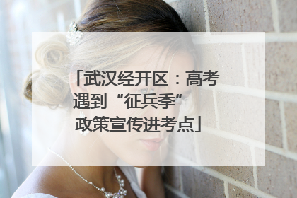 武汉经开区：高考遇到“征兵季”  政策宣传进考点