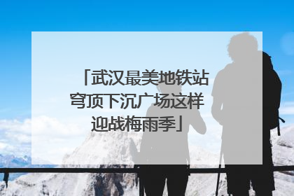 武汉最美地铁站穹顶下沉广场这样迎战梅雨季