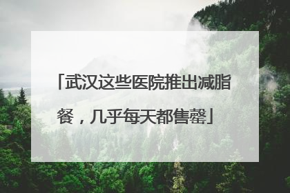 武汉这些医院推出减脂餐，几乎每天都售罄