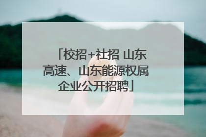 校招+社招 山东高速、山东能源权属企业公开招聘