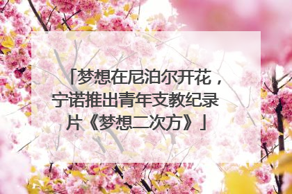 梦想在尼泊尔开花，宁诺推出青年支教纪录片《梦想二次方》