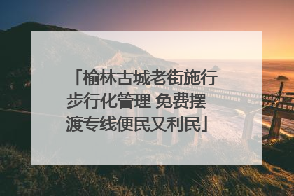 榆林古城老街施行步行化管理 免费摆渡专线便民又利民