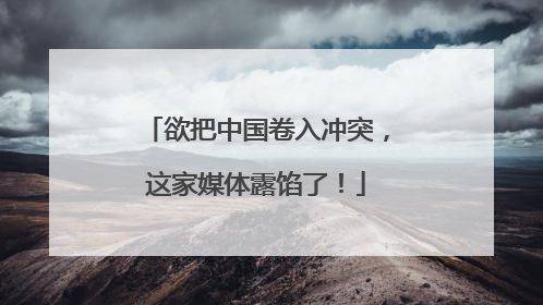 欲把中国卷入冲突，这家媒体露馅了！