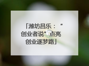 潍坊昌乐：“创业者说”点亮创业逐梦路