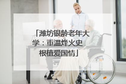 潍坊银龄老年大学：重温烽火史 根植爱国情
