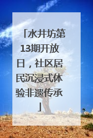 水井坊第13期开放日，社区居民沉浸式体验非遗传承