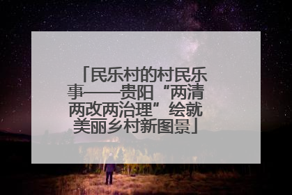 民乐村的村民乐事——贵阳“两清两改两治理”绘就美丽乡村新图景