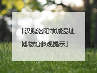 汉魏洛阳故城遗址博物馆参观提示