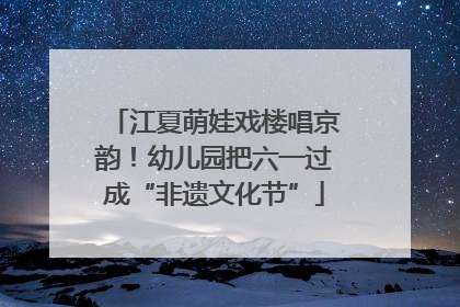 江夏萌娃戏楼唱京韵！幼儿园把六一过成“非遗文化节”