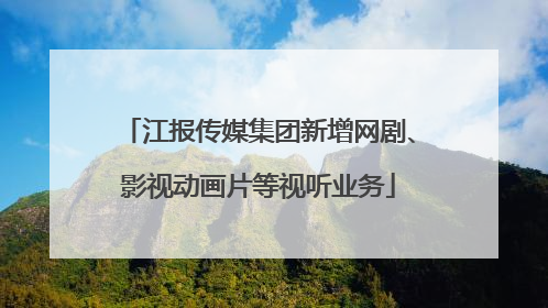 江报传媒集团新增网剧、影视动画片等视听业务
