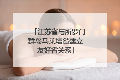 江苏省与所罗门群岛马莱塔省建立友好省关系
